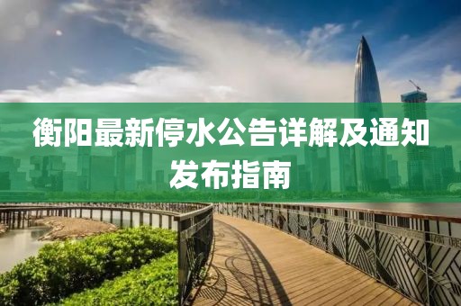 衡阳最新停水公告详解及通知发布指南