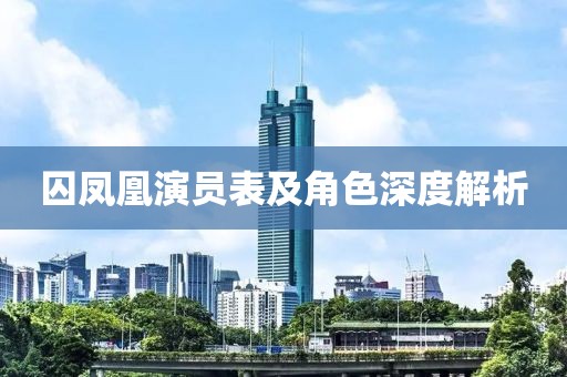 囚凤凰演员表及角色深度解析