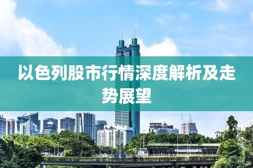 以色列股市行情深度解析及走势展望