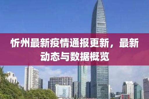 忻州最新疫情通报更新，最新动态与数据概览