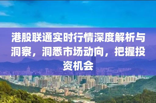 港股联通实时行情深度解析与洞察，洞悉市场动向，把握投资机会