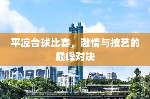 平凉台球比赛，激情与技艺的巅峰对决
