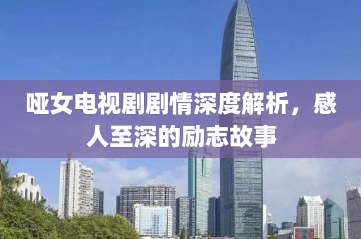 哑女电视剧剧情深度解析，感人至深的励志故事