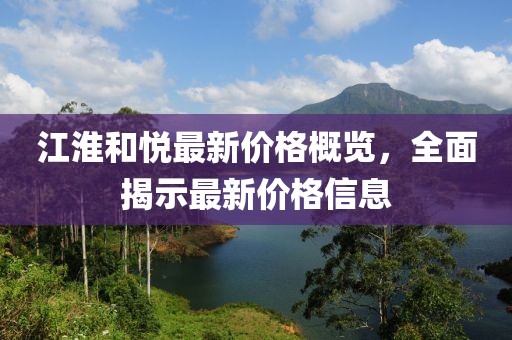 江淮和悦最新价格概览，全面揭示最新价格信息