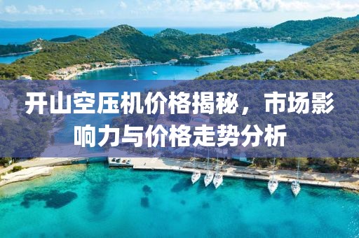 开山空压机价格揭秘，市场影响力与价格走势分析