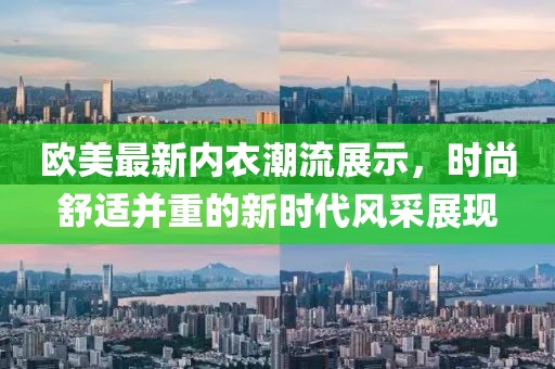 欧美最新内衣潮流展示，时尚舒适并重的新时代风采展现