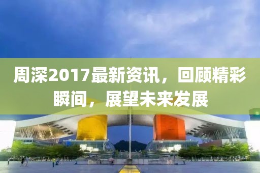 周深2017最新资讯，回顾精彩瞬间，展望未来发展