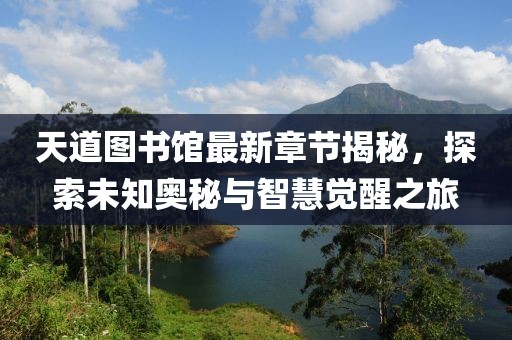 天道图书馆最新章节揭秘，探索未知奥秘与智慧觉醒之旅