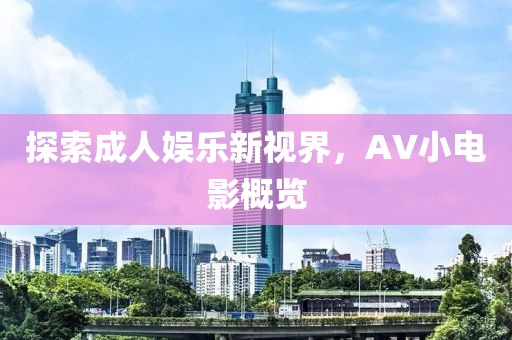 探索成人娱乐新视界，AV小电影概览