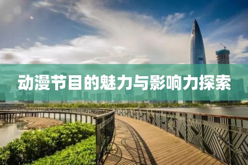 动漫节目的魅力与影响力探索
