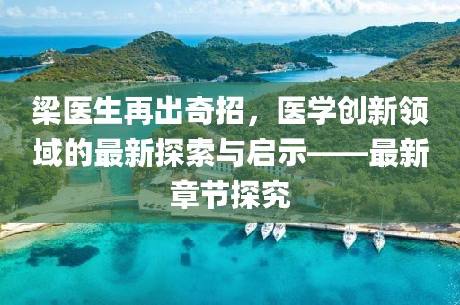 梁医生再出奇招，医学创新领域的最新探索与启示——最新章节探究