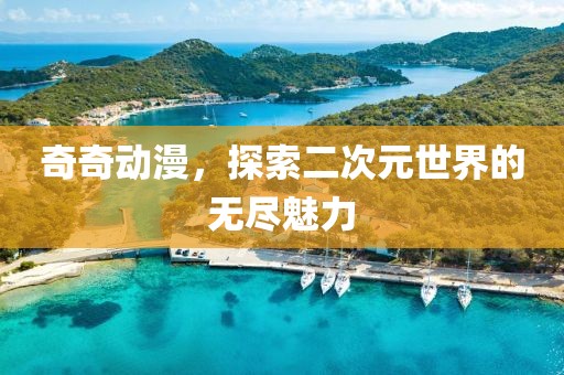 奇奇动漫，探索二次元世界的无尽魅力
