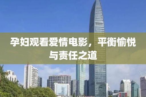 孕妇观看爱情电影，平衡愉悦与责任之道