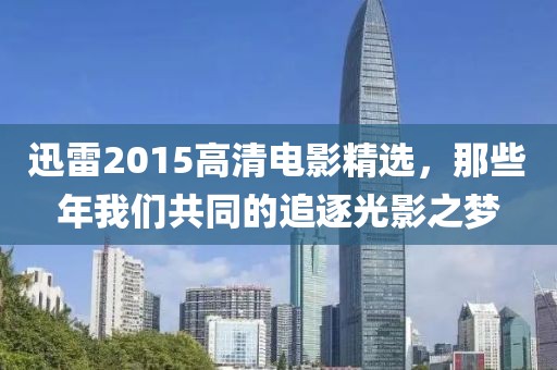 迅雷2015高清电影精选，那些年我们共同的追逐光影之梦