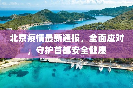 北京疫情最新通报，全面应对，守护首都安全健康
