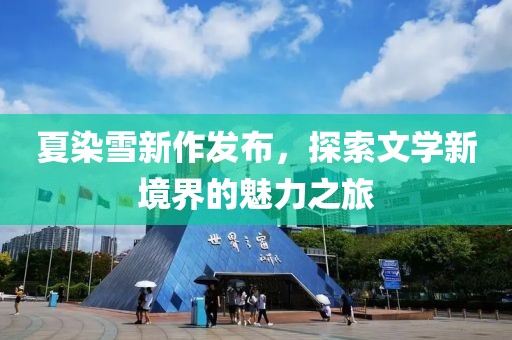 夏染雪新作发布，探索文学新境界的魅力之旅