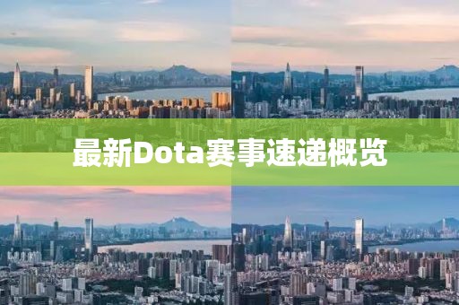 最新Dota赛事速递概览