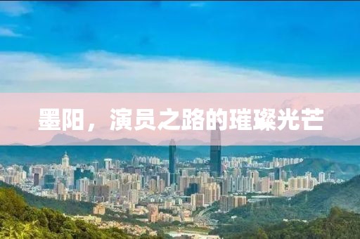 墨阳，演员之路的璀璨光芒