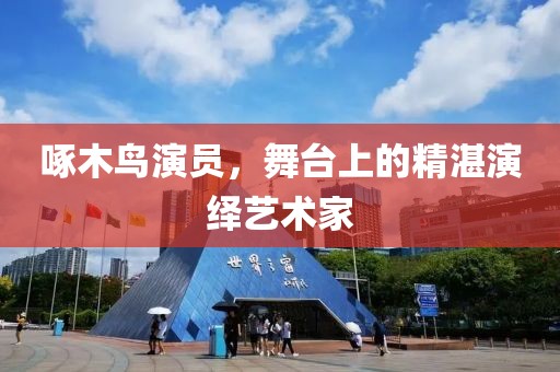 啄木鸟演员，舞台上的精湛演绎艺术家