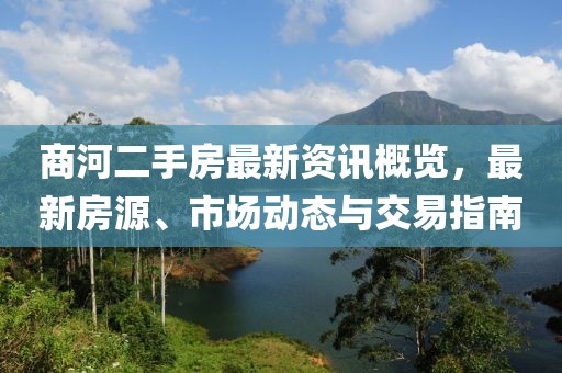 商河二手房最新资讯概览，最新房源、市场动态与交易指南