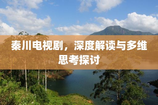 秦川电视剧，深度解读与多维思考探讨
