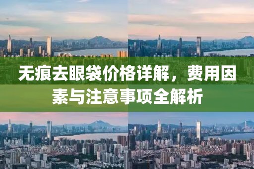 无痕去眼袋价格详解，费用因素与注意事项全解析