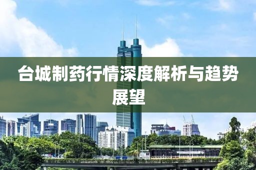 台城制药行情深度解析与趋势展望