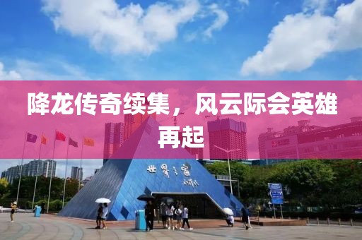 降龙传奇续集，风云际会英雄再起