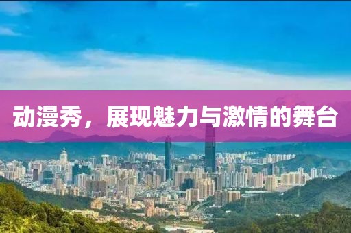 动漫秀，展现魅力与激情的舞台