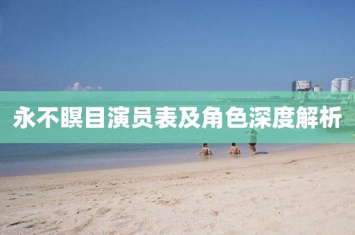 永不瞑目演员表及角色深度解析