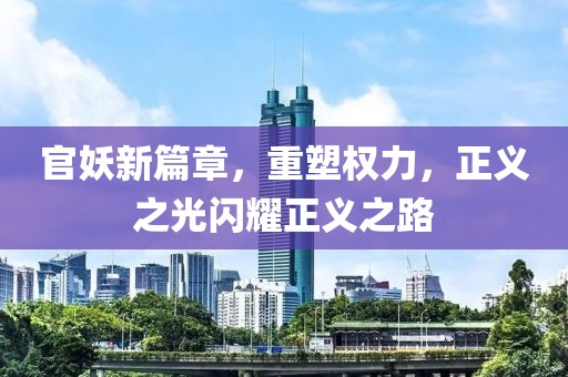 官妖新篇章，重塑权力，正义之光闪耀正义之路