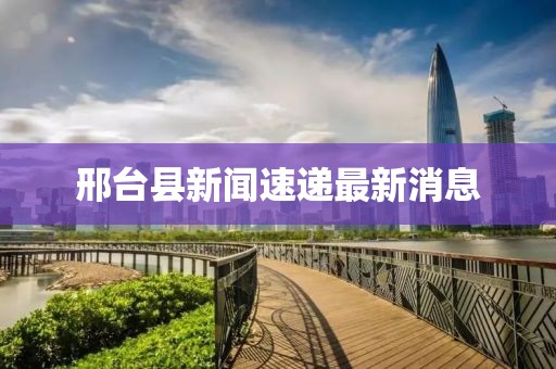 邢台县新闻速递最新消息
