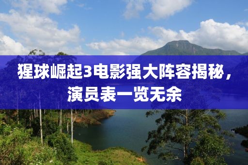 猩球崛起3电影强大阵容揭秘，演员表一览无余