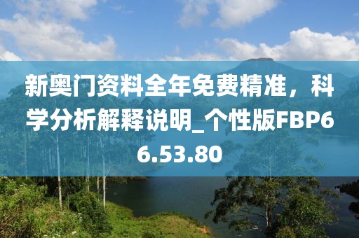 新奥门资料全年免费精准，科学分析解释说明_个性版FBP66.53.80