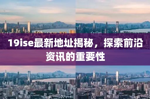 19ise最新地址揭秘，探索前沿资讯的重要性