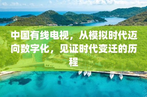 中国有线电视，从模拟时代迈向数字化，见证时代变迁的历程