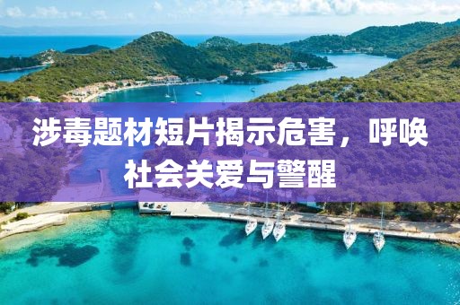 涉毒题材短片揭示危害，呼唤社会关爱与警醒