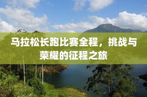 马拉松长跑比赛全程，挑战与荣耀的征程之旅