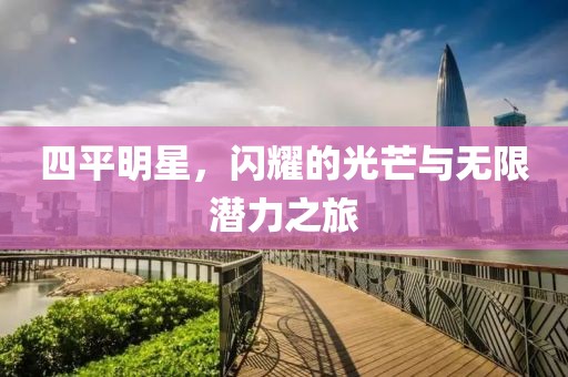 四平明星，闪耀的光芒与无限潜力之旅