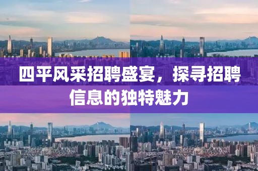 四平风采招聘盛宴，探寻招聘信息的独特魅力