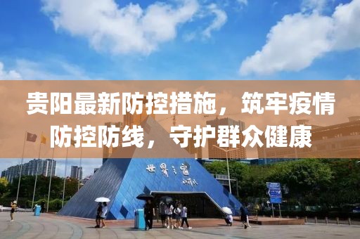贵阳最新防控措施，筑牢疫情防控防线，守护群众健康