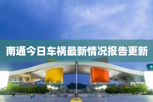 南通今日车祸最新情况报告更新