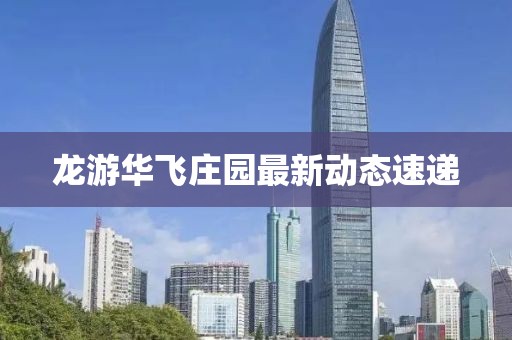 龙游华飞庄园最新动态速递