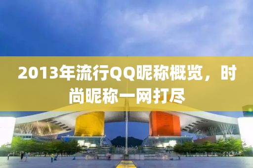 2013年流行QQ昵称概览，时尚昵称一网打尽