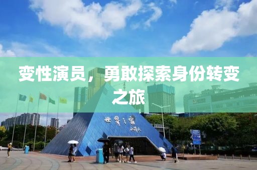 变性演员，勇敢探索身份转变之旅