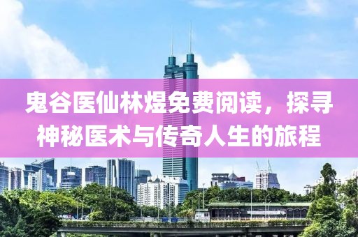 鬼谷医仙林煜免费阅读，探寻神秘医术与传奇人生的旅程