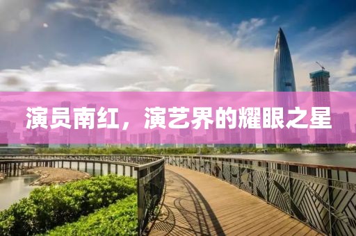 演员南红，演艺界的耀眼之星