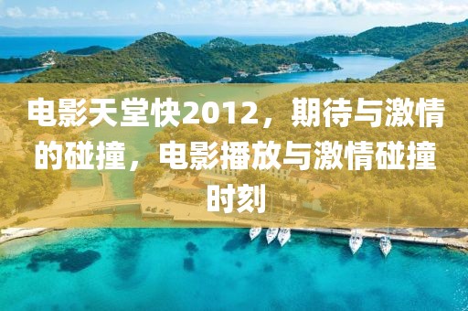 电影天堂快2012，期待与激情的碰撞，电影播放与激情碰撞时刻