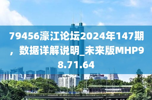 79456濠江论坛2024年147期，数据详解说明_未来版MHP98.71.64