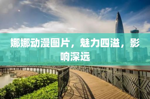 娜娜动漫图片，魅力四溢，影响深远